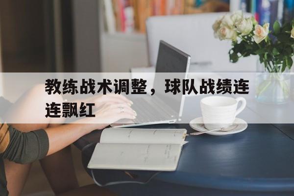 教练战术调整，球队战绩连连飘红
