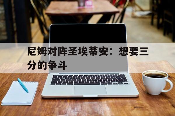 尼姆对阵圣埃蒂安：想要三分的争斗的简单介绍