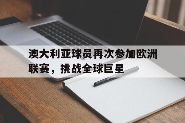 关于澳大利亚球员再次参加欧洲联赛，挑战全球巨星的信息